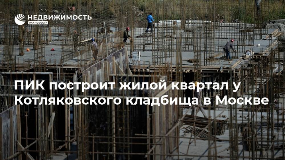 ПИК построит жилой квартал у Котляковского кладбища в Москве