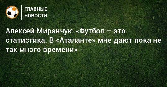 Алексей Миранчук: «Футбол – это статистика. В «Аталанте» мне дают пока не так много времени»