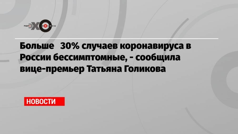 Больше 30% случаев коронавируса в России бессимптомные, — сообщила вице-премьер Татьяна Голикова