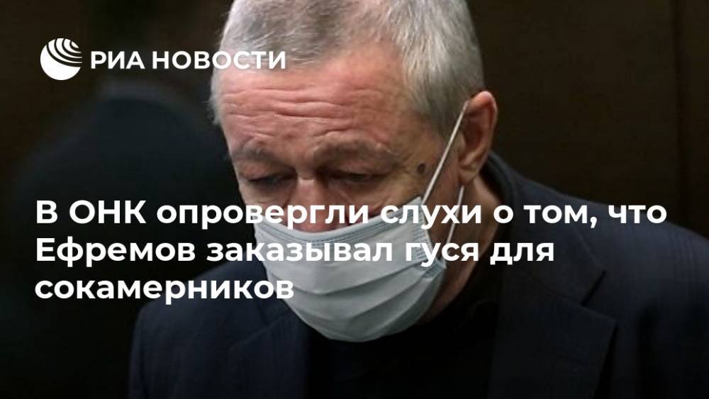 В ОНК опровергли слухи о том, что Ефремов заказывал гуся для сокамерников