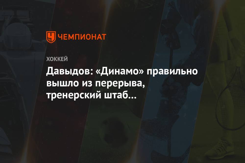 Давыдов: «Динамо» правильно вышло из перерыва, тренерский штаб перезагрузил команду