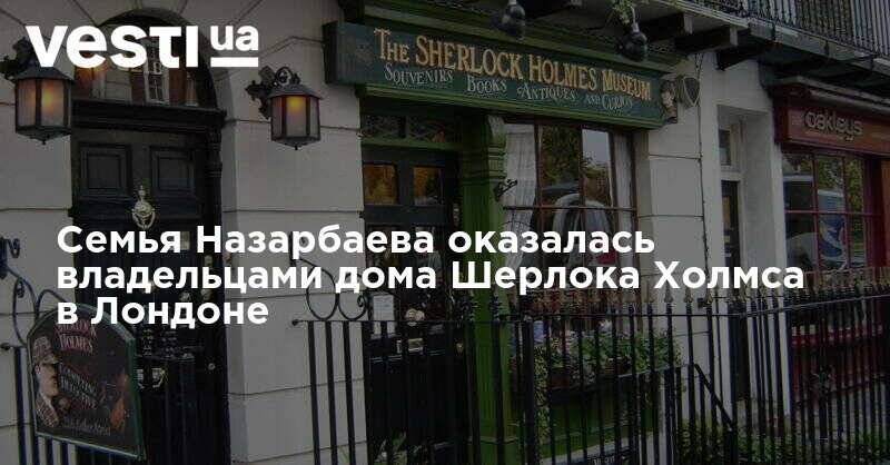 Семья Назарбаева оказалась владельцами дома Шерлока Холмса в Лондоне