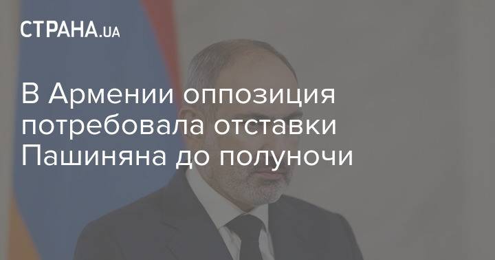В Армении оппозиция потребовала отставки Пашиняна до полуночи