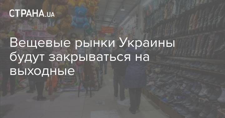 Вещевые рынки Украины будут закрываться на выходные