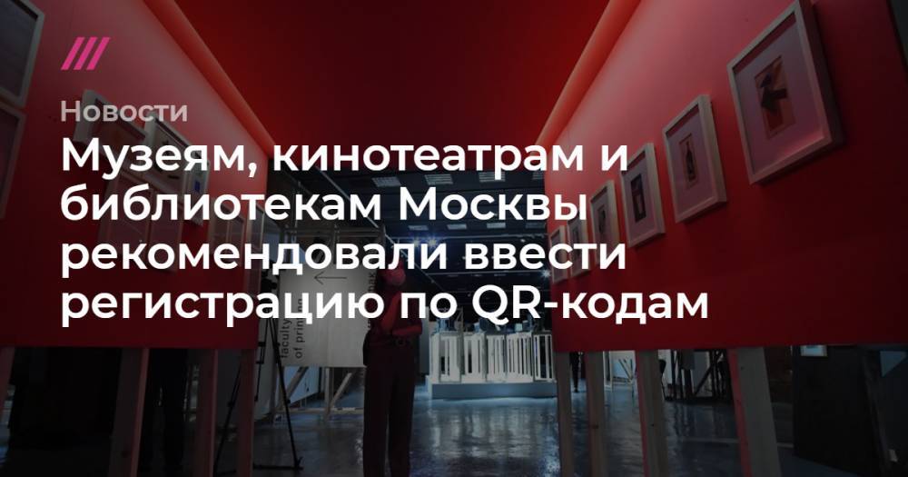 Музеям, кинотеатрам и библиотекам Москвы рекомендовали ввести регистрацию по QR-кодам
