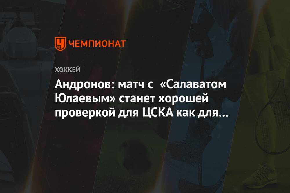 Андронов: матч с «Салаватом Юлаевым» станет хорошей проверкой для ЦСКА как для команды