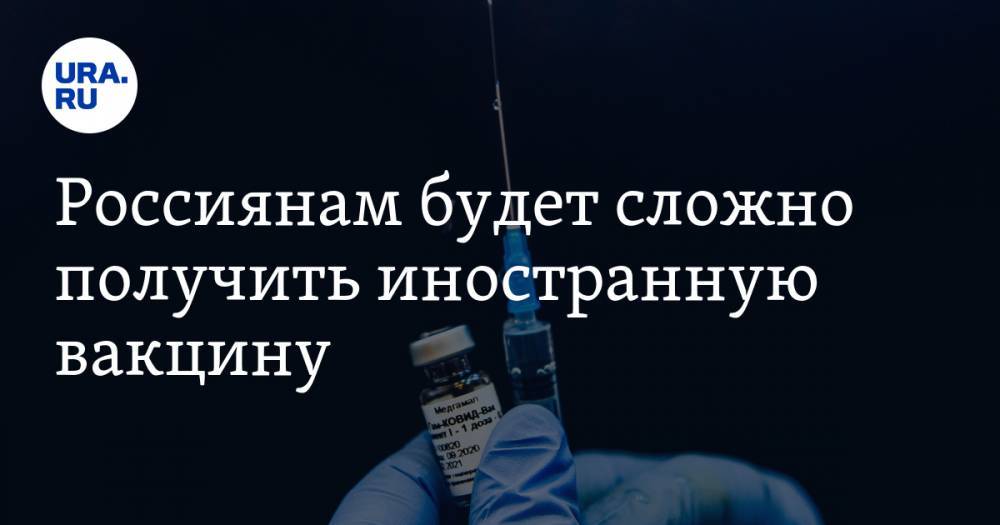 Россиянам будет сложно получить иностранную вакцину