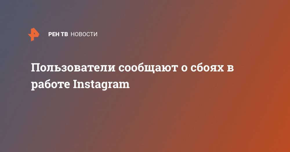 Пользователи сообщают о сбоях в работе Instagram