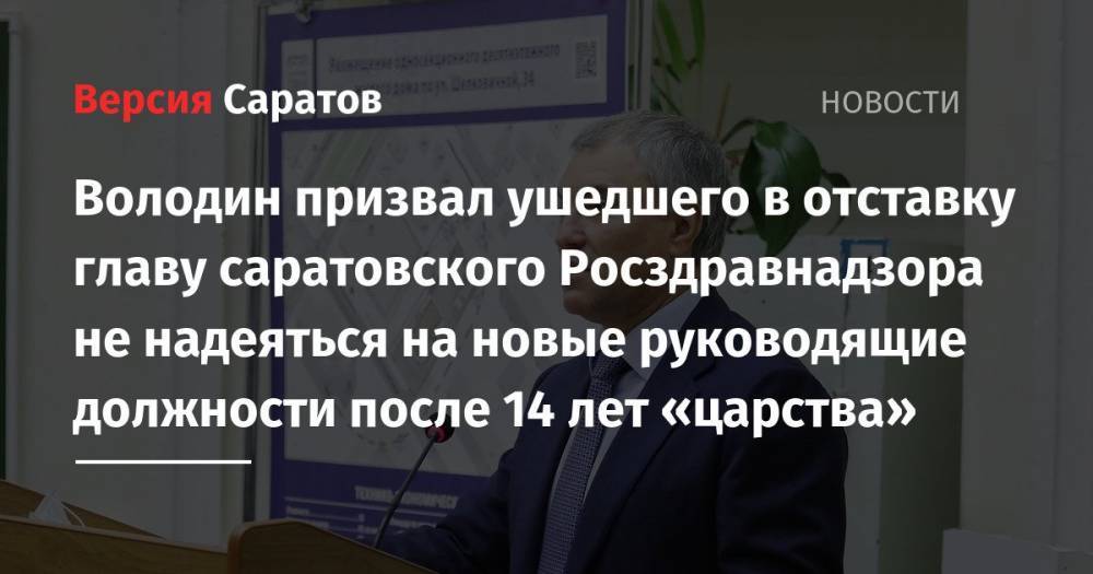 Володин призвал ушедшего в отставку главу саратовского Росздравнадзора не надеяться на новые руководящие должности после 14 лет «царства»
