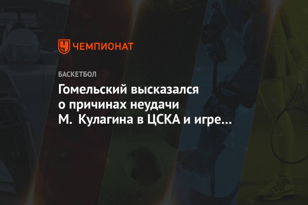 Гомельский высказался о причинах неудачи М. Кулагина в ЦСКА и игре Теодосича за «Виртус»