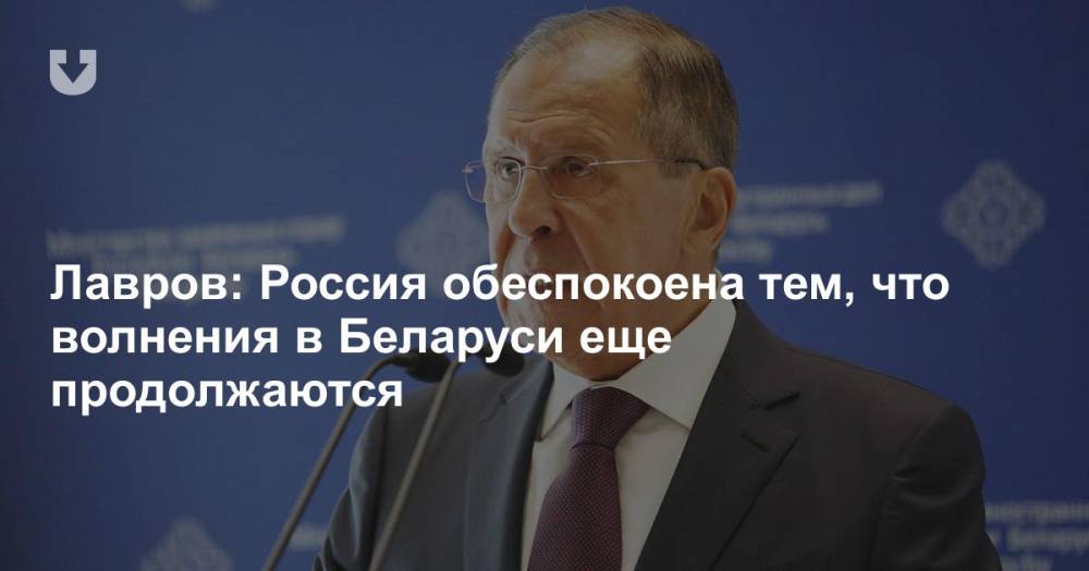 Лавров: Россия обеспокоена тем, что волнения в Беларуси еще продолжаются