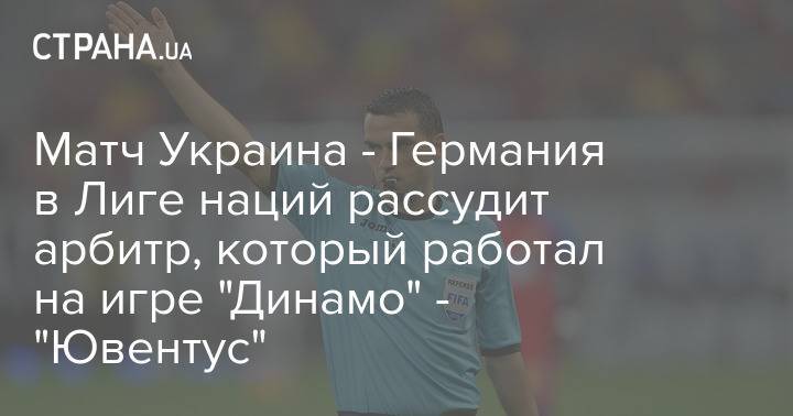 Матч Украина - Германия в Лиге наций рассудит арбитр, который работал на игре "Динамо" - "Ювентус"