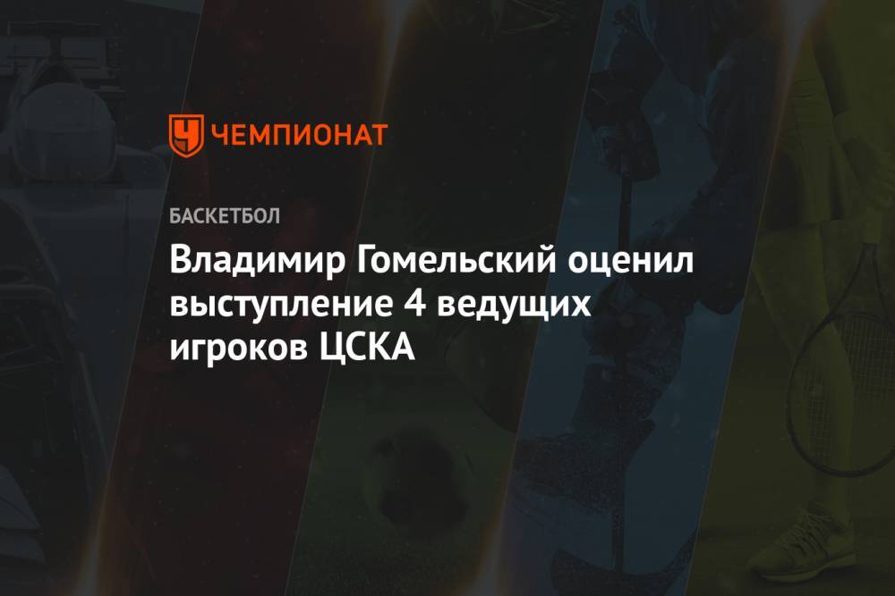 Владимир Гомельский оценил выступление 4 ведущих игроков ЦСКА