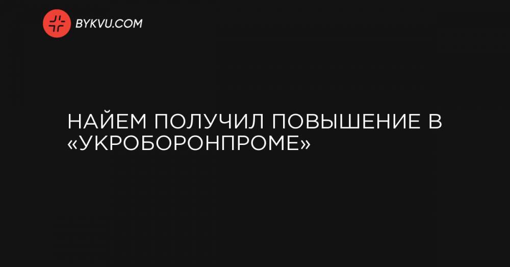 Найем получил повышение в «Укроборонпроме»