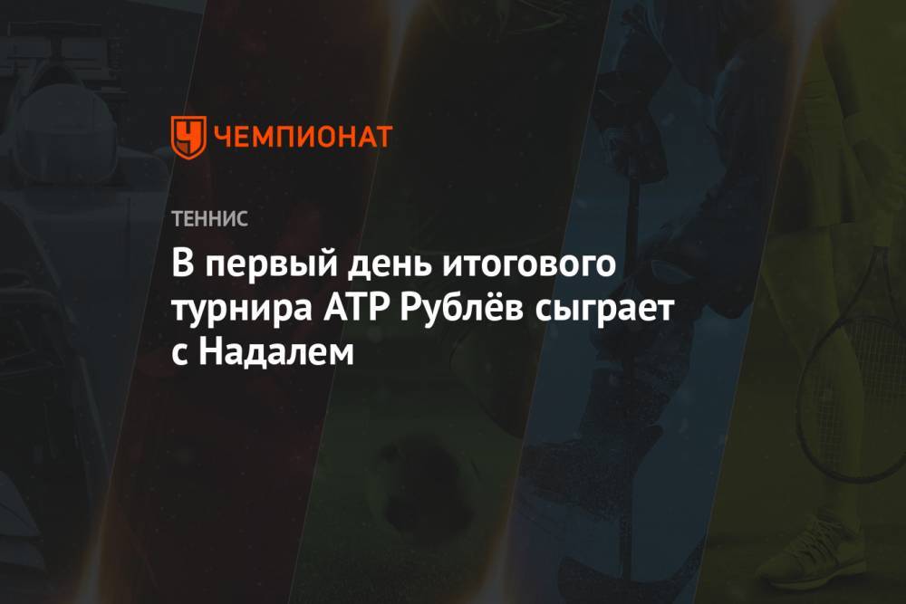 В первый день итогового турнира ATP Рублёв сыграет с Надалем