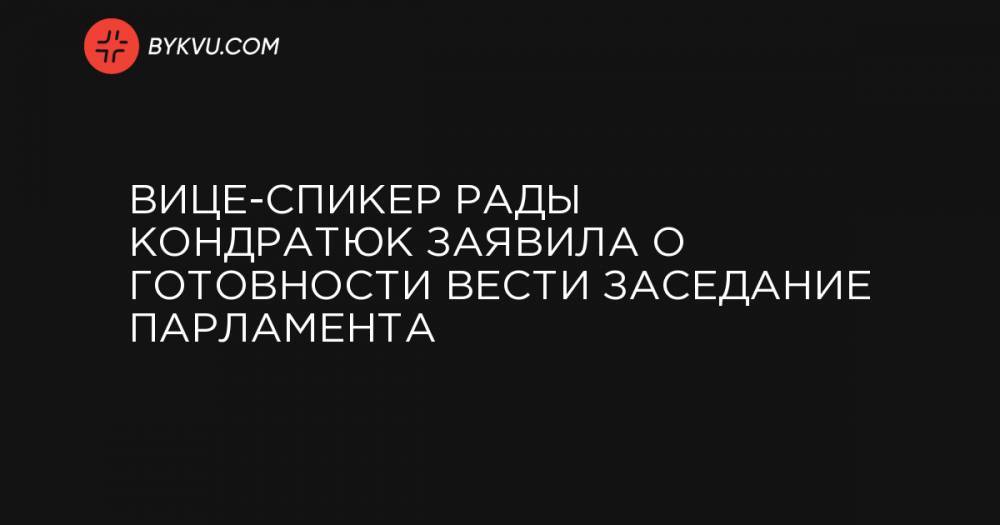 Вице-спикер Рады Кондратюк заявила о готовности вести заседание парламента