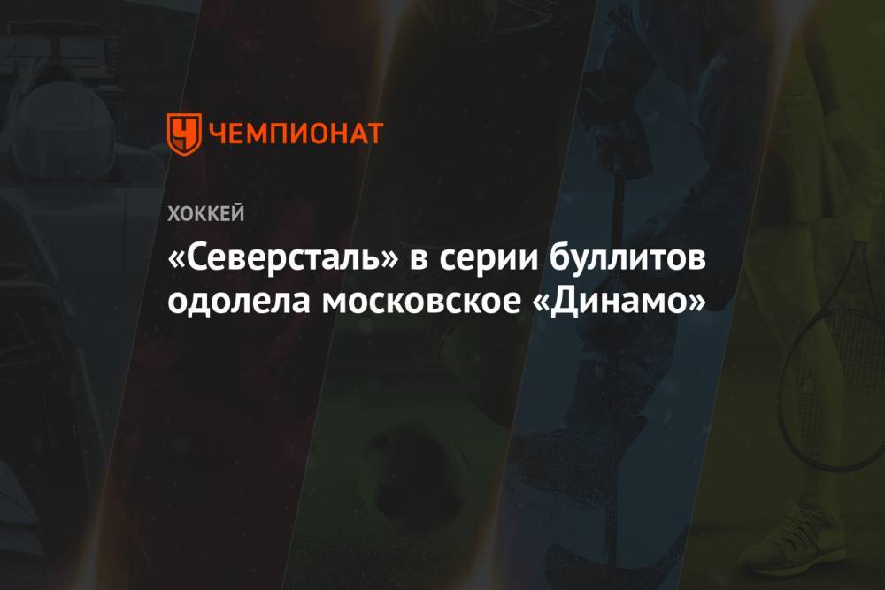«Северсталь» в серии буллитов одолела московское «Динамо»