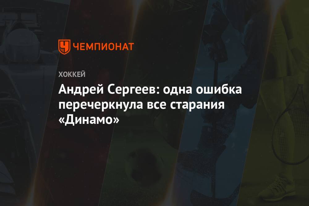 Андрей Сергеев: одна ошибка перечеркнула все старания «Динамо»
