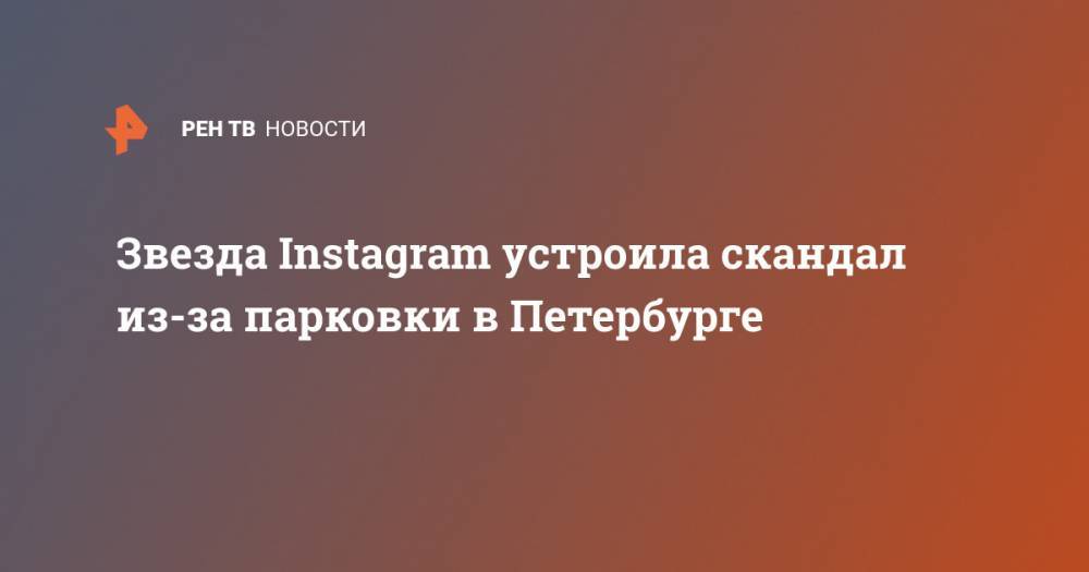 Звезда Instagram устроила скандал из-за парковки в Петербурге