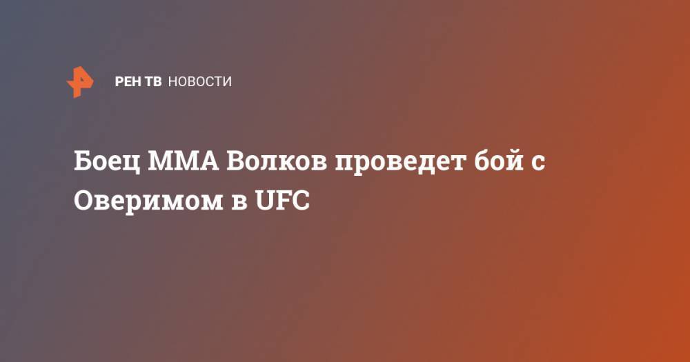 Боец MMA Волков проведет бой с Оверимом в UFC