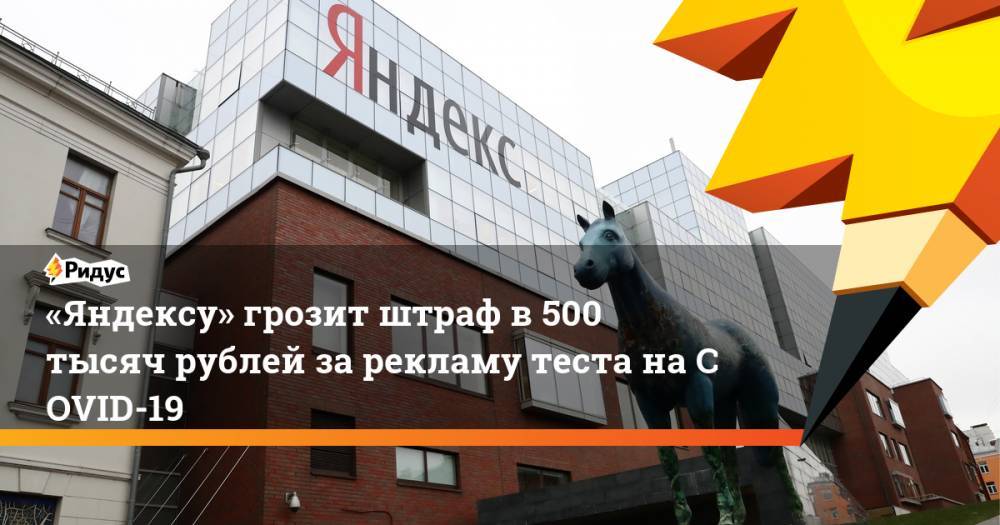 «Яндексу» грозит штраф в500 тысяч рублей зарекламу теста наCOVID-19