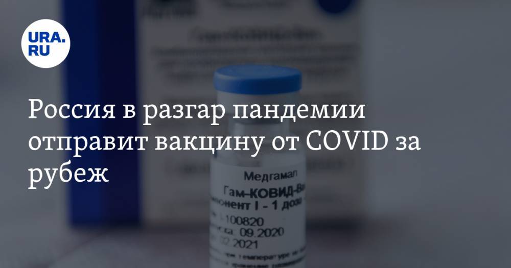 Россия в разгар пандемии отправит вакцину от COVID за рубеж