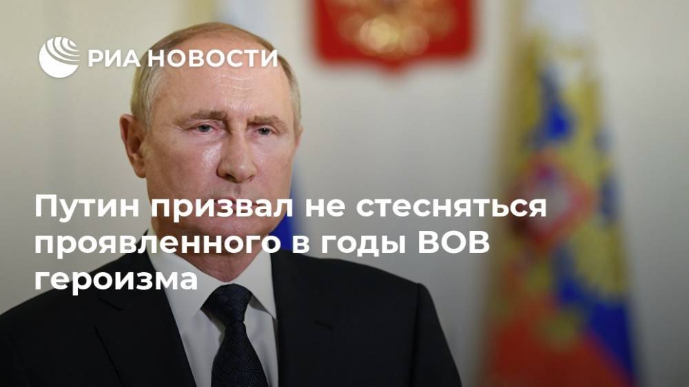 Путин призвал не стесняться проявленного в годы ВОВ героизма
