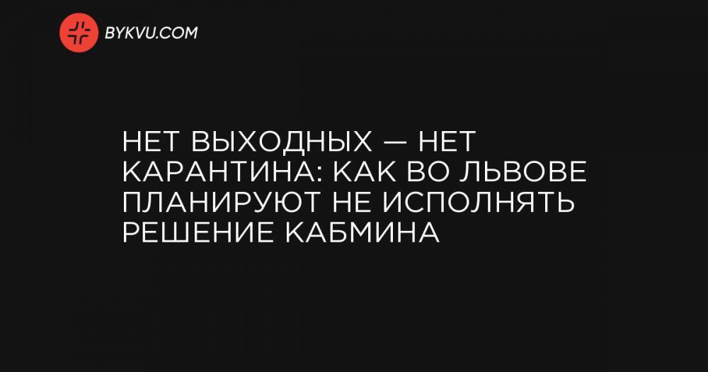 Нет выходных — нет карантина: Как во Львове планируют не исполнять решение Кабмина