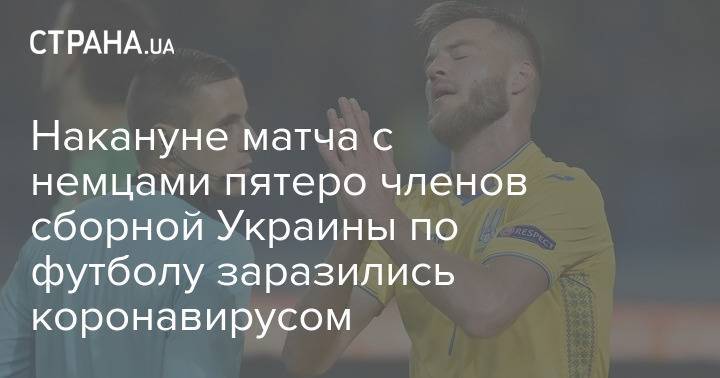 Накануне матча с немцами пятеро членов сборной Украины по футболу заразились коронавирусом