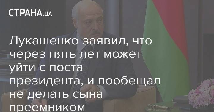 Лукашенко заявил, что через пять лет может уйти с поста президента, и пообещал не делать сына преемником
