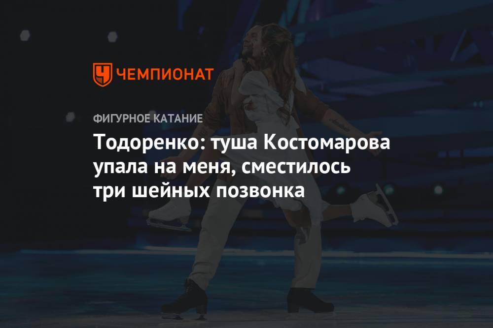 Тодоренко: туша Костомарова упала на меня, сместилось три шейных позвонка