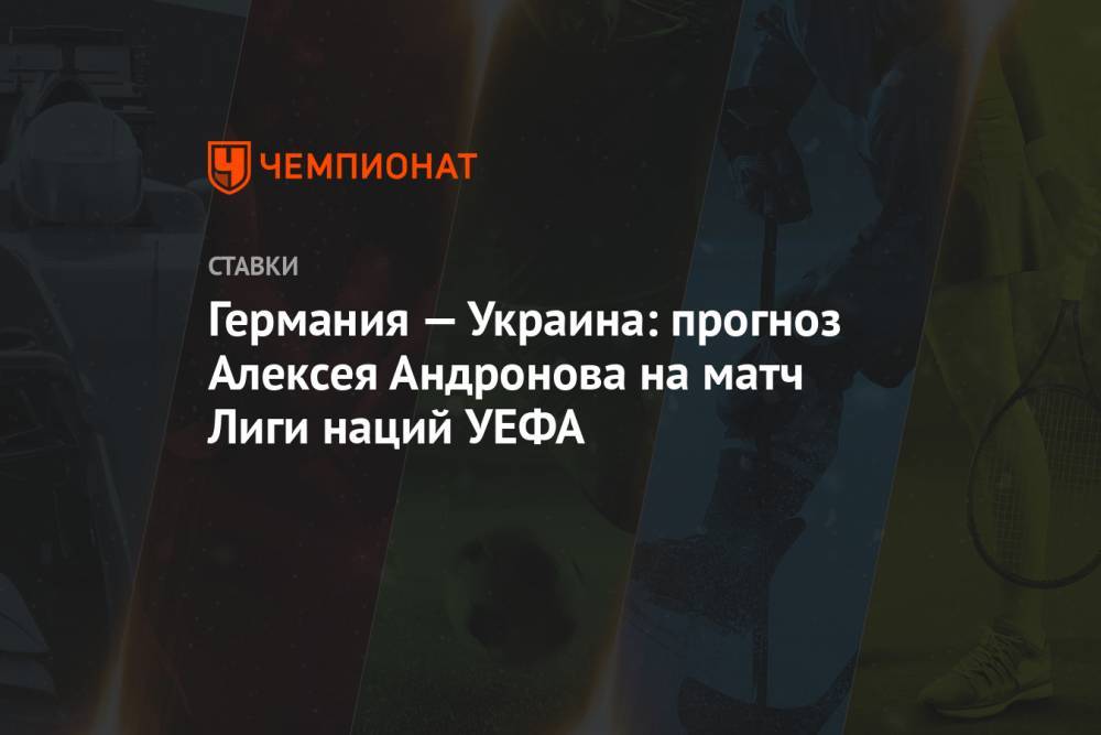 Германия — Украина: прогноз Алексея Андронова на матч Лиги наций УЕФА