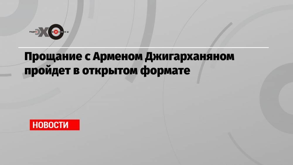 Прощание с Арменом Джигарханяном пройдет в открытом формате