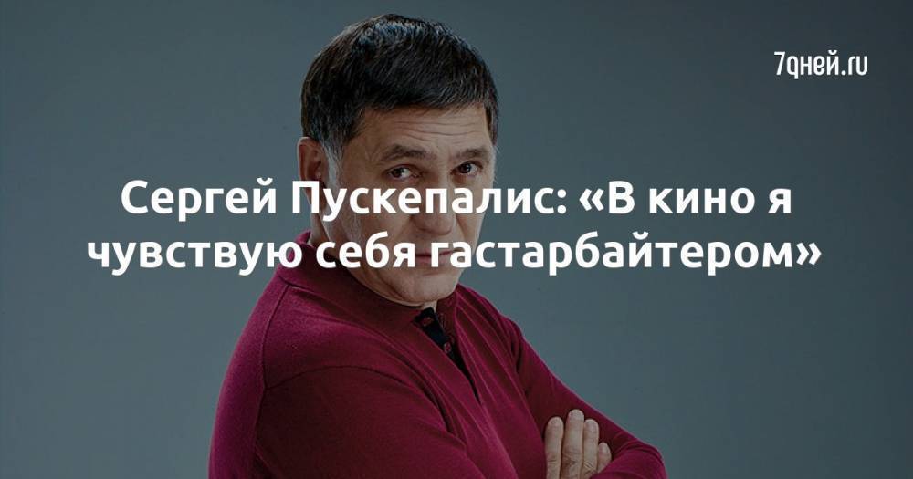 Сергей Пускепалис: «В кино я чувствую себя гастарбайтером»