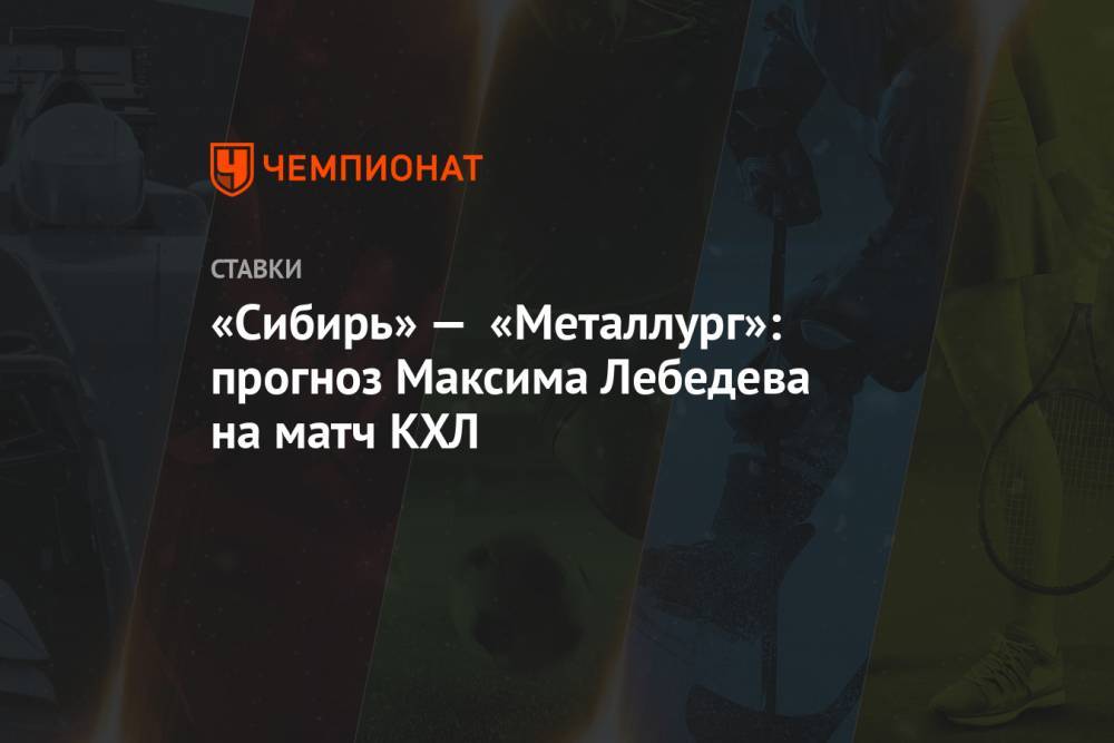 «Сибирь» — «Металлург»: прогноз Максима Лебедева на матч КХЛ