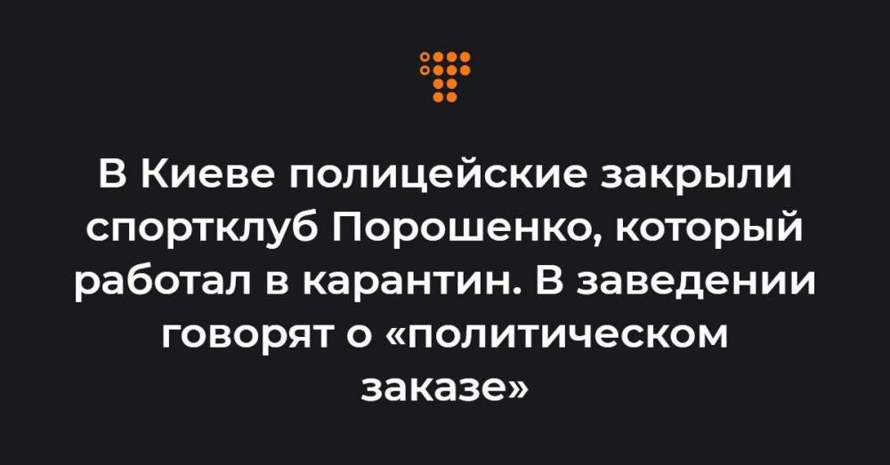 В Киеве полицейские закрыли спортклуб Порошенко, который работал в карантин. В заведении говорят о «политическом заказе»