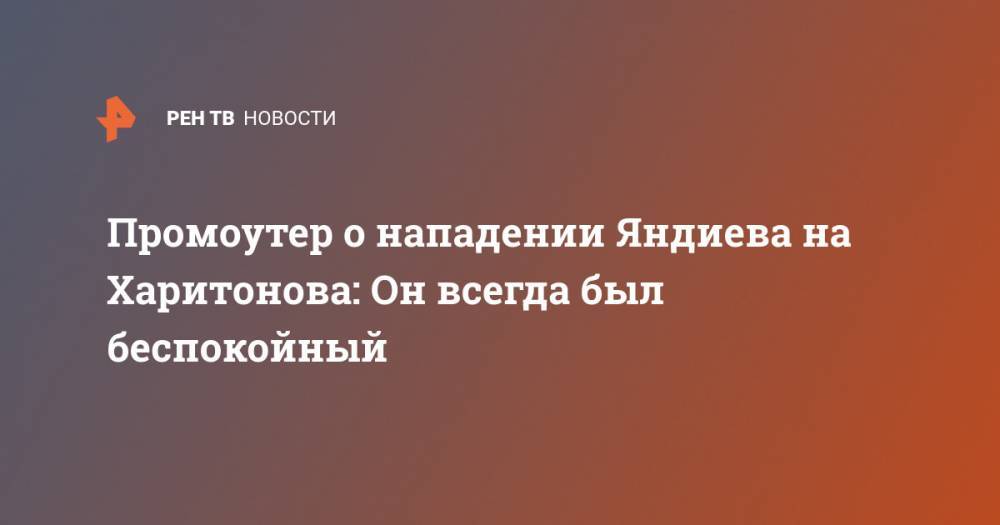 Промоутер о нападении Яндиева на Харитонова: Он всегда был беспокойный