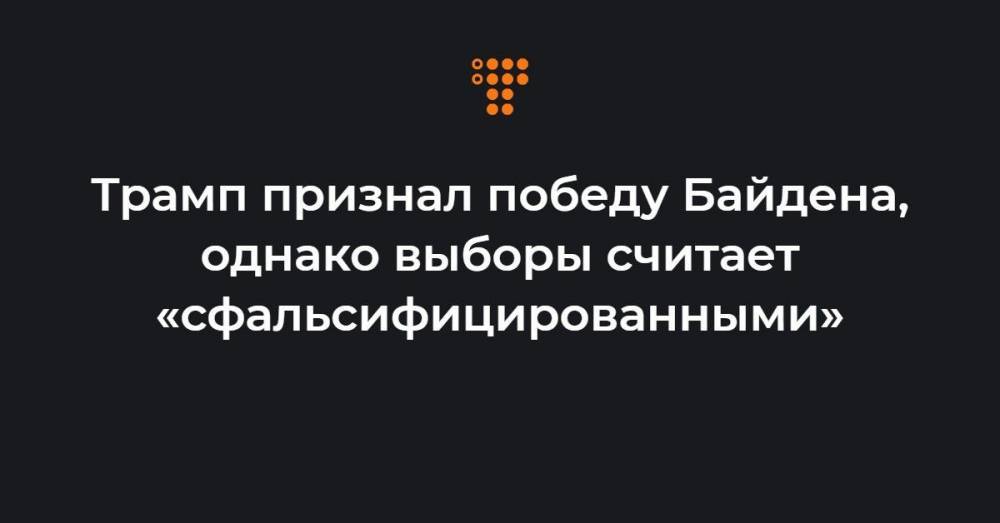 Трамп признал победу Байдена, однако выборы считает «сфальсифицированными»