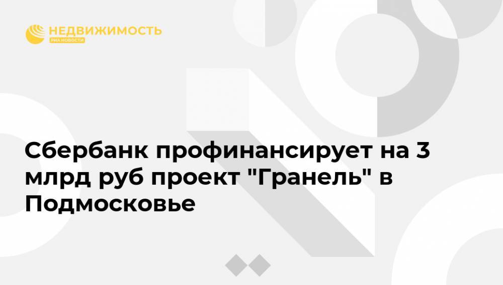 Сбербанк профинансирует на 3 млрд руб проект "Гранель" в Подмосковье