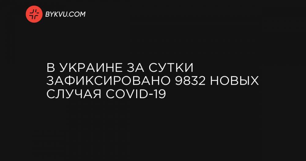 В Украине за сутки зафиксировано 9832 новых случая COVID-19