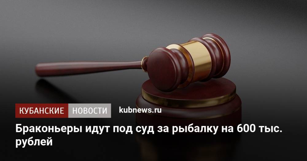 Браконьеры идут под суд за рыбалку на 600 тыс. рублей
