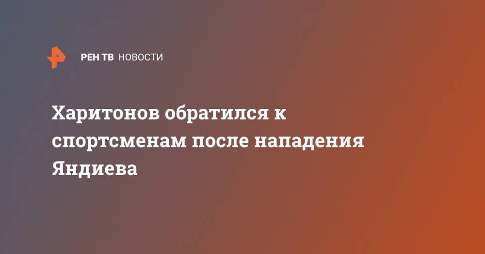 Харитонов обратился к спортсменам после нападения Яндиева