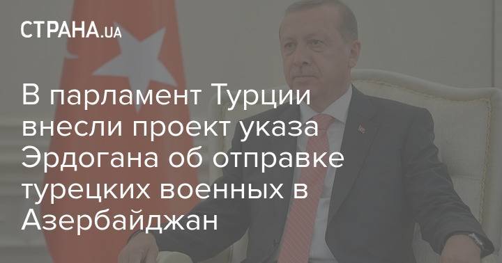 В парламент Турции внесли проект указа Эрдогана об отправке турецких военных в Азербайджан