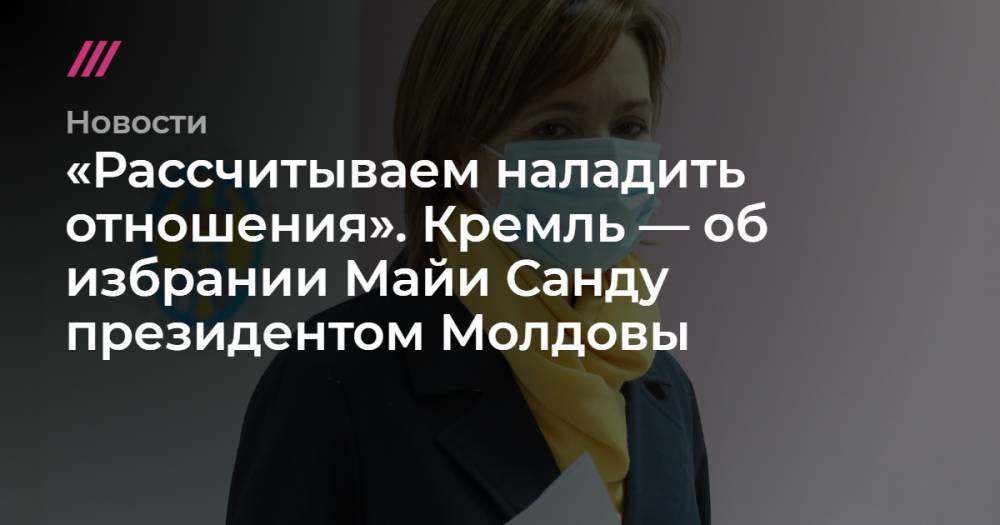 «Рассчитываем наладить отношения». Кремль — об избрании Майи Санду президентом Молдовы