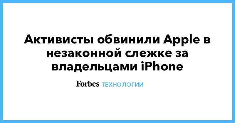 Активисты обвинили Apple в незаконной слежке за владельцами iPhone