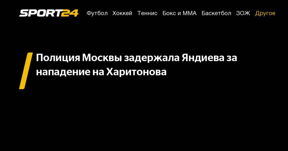 Полиция Москвы задержала Яндиева за нападение на Харитонова