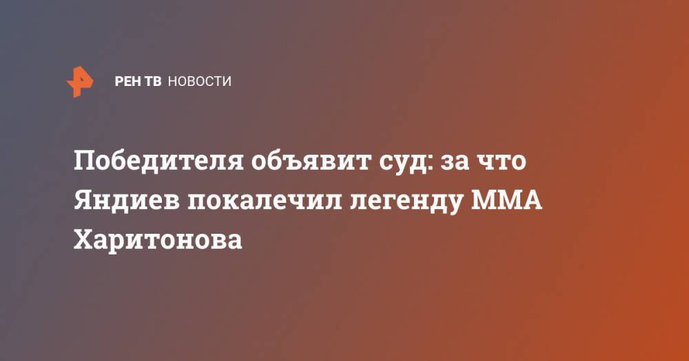 Победителя объявит суд: за что Яндиев покалечил легенду MMA Харитонова