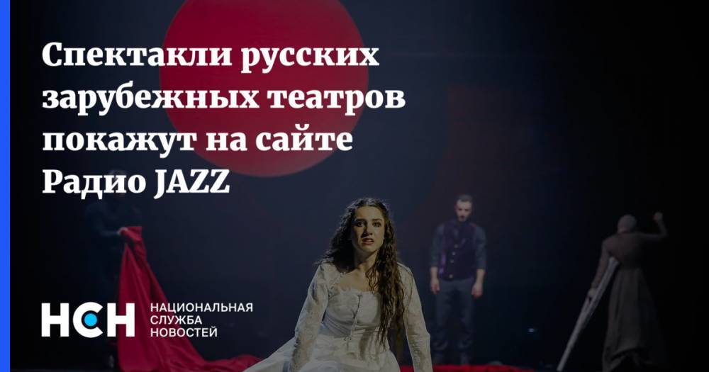 Спектакли русских зарубежных театров покажут на сайте Радио JAZZ