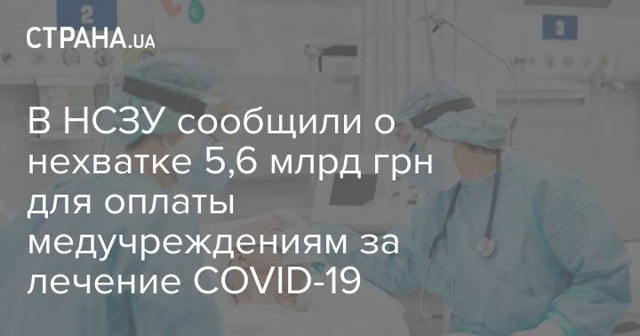 В НСЗУ сообщили о нехватке 5,6 млрд грн для оплаты медучреждениям за лечение COVID-19