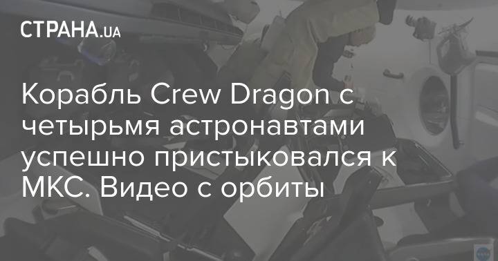 Корабль Crew Dragon c четырьмя астронавтами успешно пристыковался к МКС. Видео с орбиты